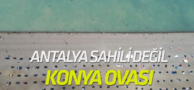 Antalya Sahili Değil, Konya Ovası