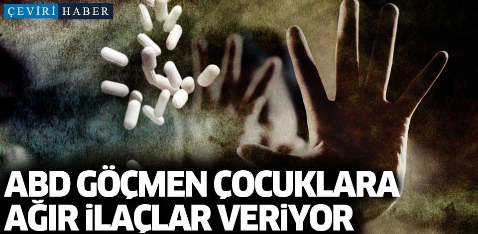 ABD göçmen çocuklara ağır ilaçlar veriyor