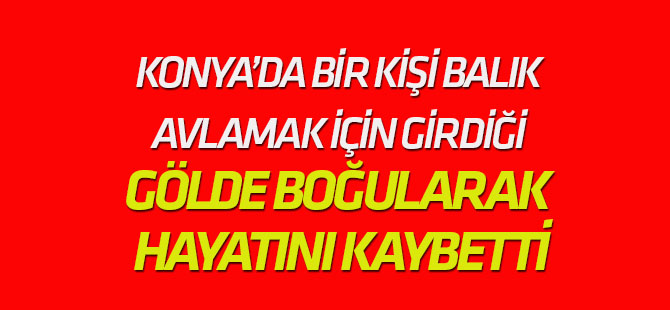Balık avlamak için girdiği baraj gölünde boğuldu