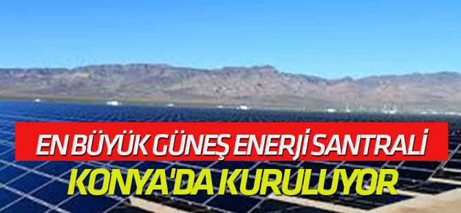 En Büyük Güneş Enerji Santrali Konya'da Kuruluyor
