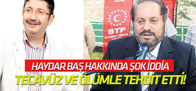 Haydar Baş hakkında şok iddia Kızlarını tecavüz ve ölümle tehdit etti!