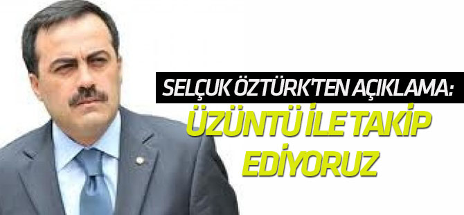 Selçuk Öztürk'ten açıklama: Üzüntü ile takip ediyoruz