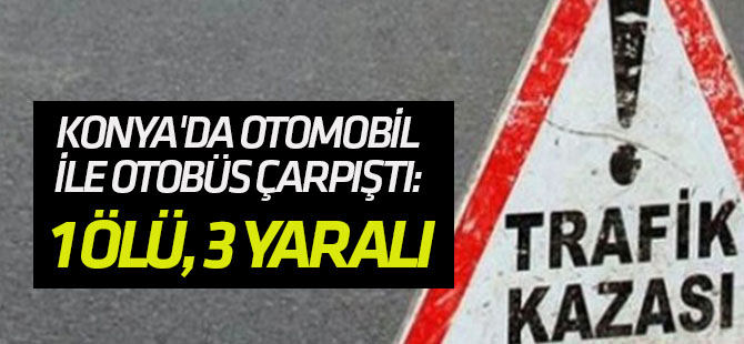 Konya'da otomobil ile otobüs çarpıştı: 1 ölü, 3 yaralı