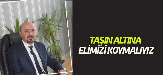 Taşın altına eliniz koymalıyız