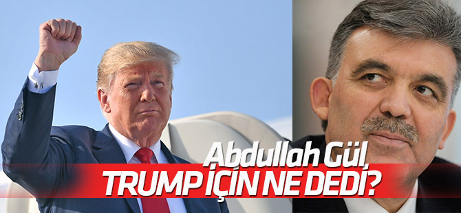 Gül: Trump, aday olduğu ilk günden beri küresel bir tehlike oldu