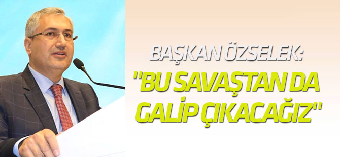 Başkan Özselek: "Bu Savaştan da Galip Çıkacağız"