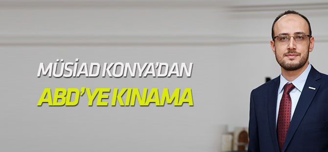 MÜSİAD Konya’dan ABD’ye kınama