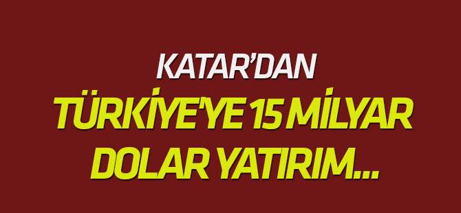 Katar'dan Türkiye'ye 15 milyar dolar yatırım...