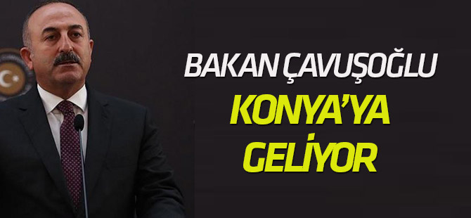 Bakan Çavuşoğlu Konya’ya geliyor