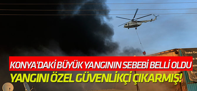 Konya'daki büyük yangının sebebi belli oldu: Güvenlik zaafiyeti!