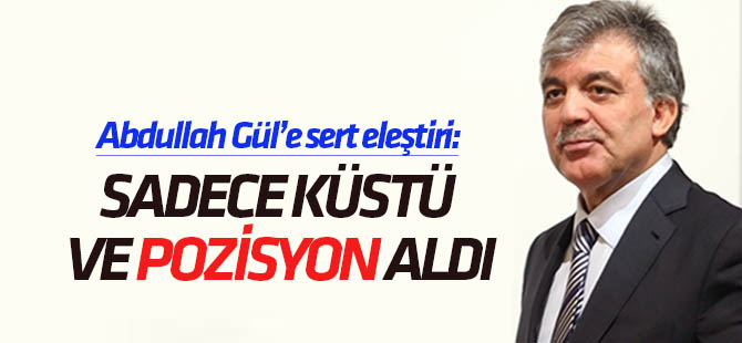 Abdullah Gül'e sert eleştiri: Sadece küstü ve pozisyon aldı