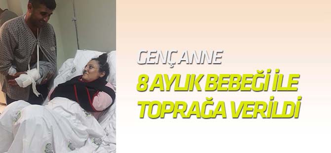 Genç anne, 8 aylık bebeği kucağında toprağa verildi