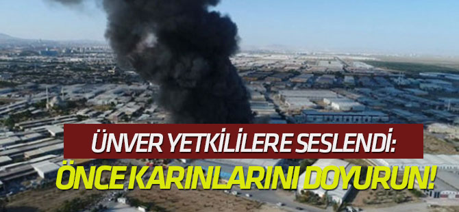 Ünver yetkililere seslendi: Önce karınlarını doyurun!