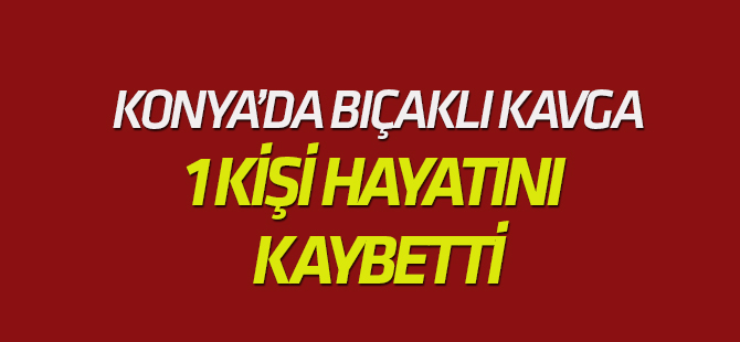 Bıçaklı kavgada yaralanan kişi hayatını kaybetti