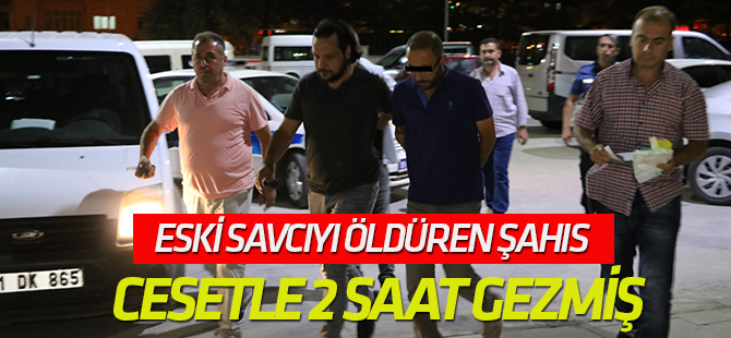 Eski savcıyı öldüren şahıs cesetle 2 saat gezmiş