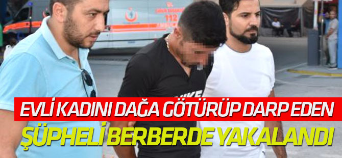 Evli Kadını Dağa Götürüp, Zorla İlişkiye Giren Şüpheli Berberde Yakalandı