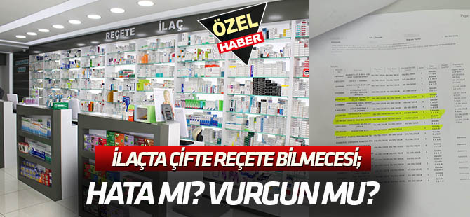 İlaçta çifte reçete bilmecesi;  HATA MI VURGUN MU?