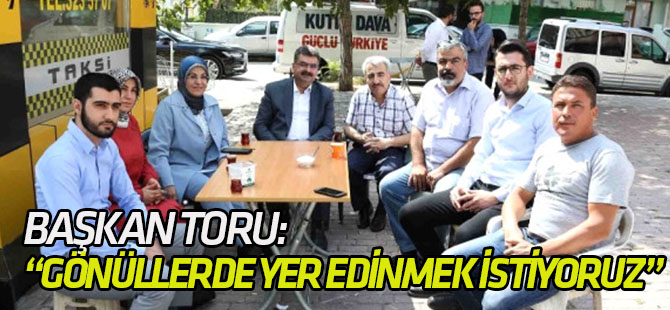 Başkan Toru: "En Büyük Projemiz, Gönüllerde Yer Edinmektir"
