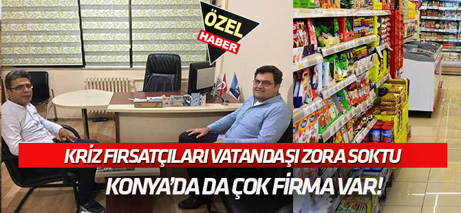 Kriz fırsatçıları vatandaşı zora soktu:  KONYA'DA DA ÇOK FİRMA VAR