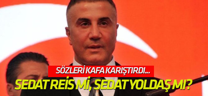 Sözleri kafa karıştırdı... Sedat reis mi, Sedat yoldaş mı?