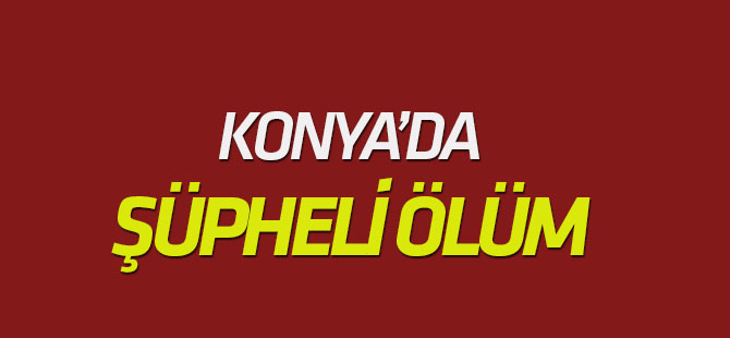 Konya'da şüpheli ölüm