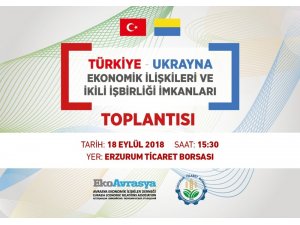Erzurum ile Ukrayna arasında ekonomi köprüleri kurulacak