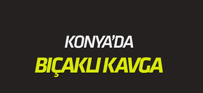 Konya'da bıçaklı kavga: 3 yaralı