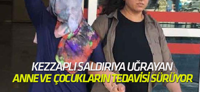 Kezzaplı saldırıya uğrayan anne ve 3 çocuğunun tedavisi sürüyor