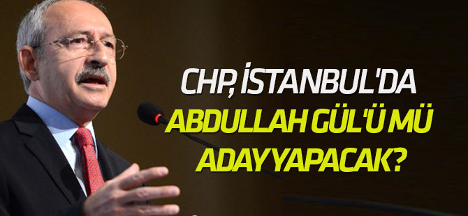 CHP, İstanbul'da Abdullah Gül'ü mü aday yapacak?
