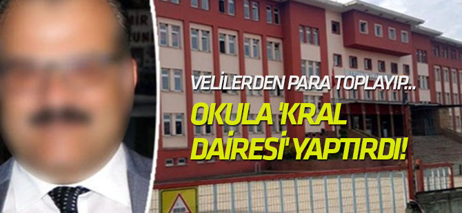 Lise müdürü okula 'kral dairesi' yaptırdı!