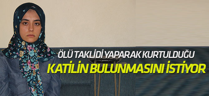 Ölü taklidi yaparak elinden kurtulduğu katilin bulunmasını istiyor