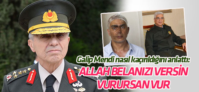 Orgeneral Galip Mendi, nasıl kaçırıldığını anlattı