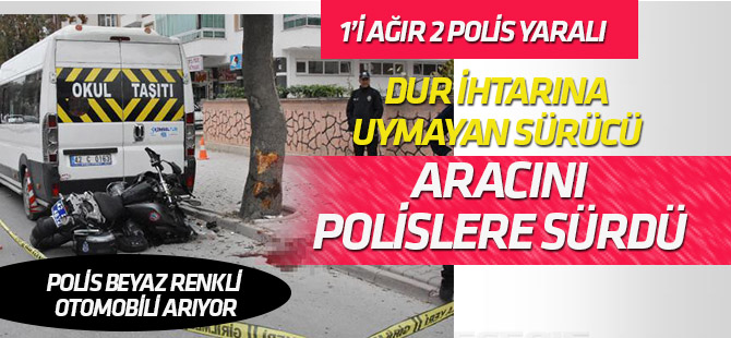 Dur ihtarına uymayan sürücü aracı polislerin üzerine sürdü: 1 ağır 2 polis yaralı