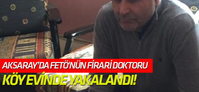 FETÖ'nün firari doktoru köy evinde yakalandı!