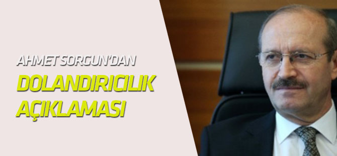 Ahmet Sorgun’dan dolandırıcılık açıklaması