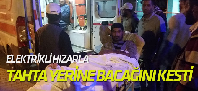 Elektrikli hızarla tahta yerine bacağını kesti