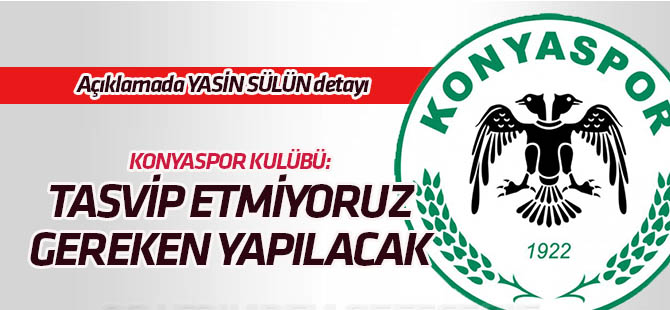 Konyaspor: Tasvip etmiyoruz, gereken yapılacak! 1. derecede sorumlu Yasin Sülün'dür