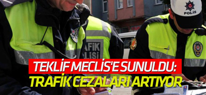 Teklif Meclis'e sunuldu: Trafik cezaları artıyor