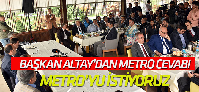 Başkan Altay'dan Metro cevabı: Metro'yu istiyoruz