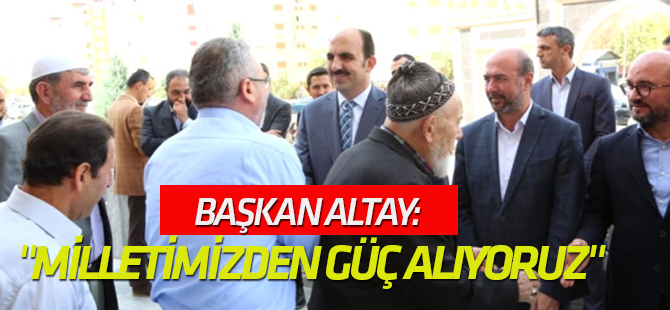 Başkan Altay: "Milletimizden Güç Alıyoruz"