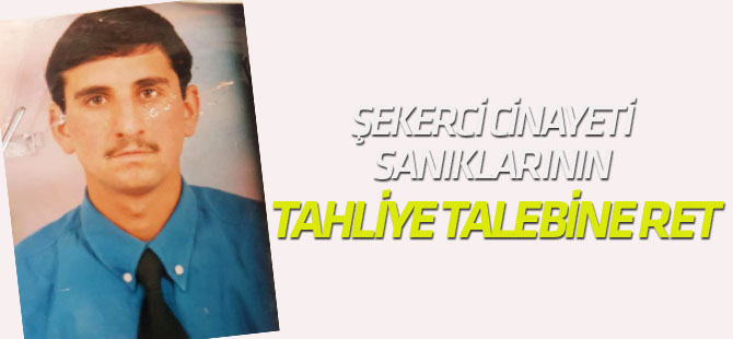 Şekerci Cinayeti Sanıklarının Tahliye Talebine Ret