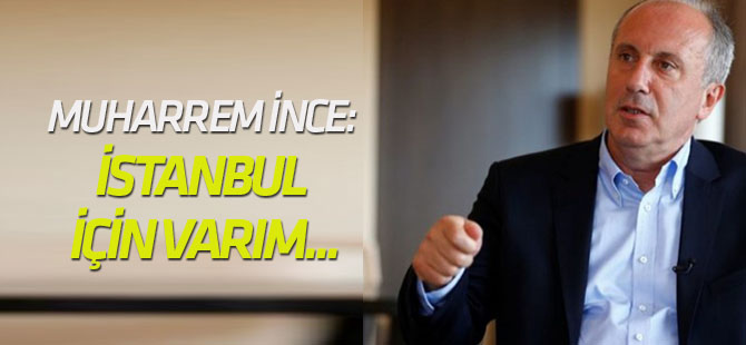 Muharrem İnce: İstanbul için varım...
