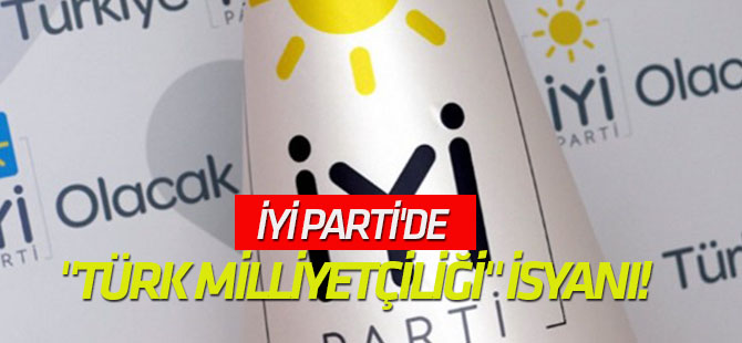 İYİ Parti'de "Türk milliyetçiliği" isyanı!