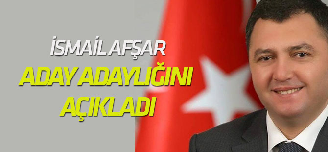 İsmail Afşar aday adaylığını açıkladı
