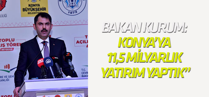 Bakan Kurum: “Bakanlık Olarak Konya’ya 11,5 Milyarlık Yatırım Yaptık”