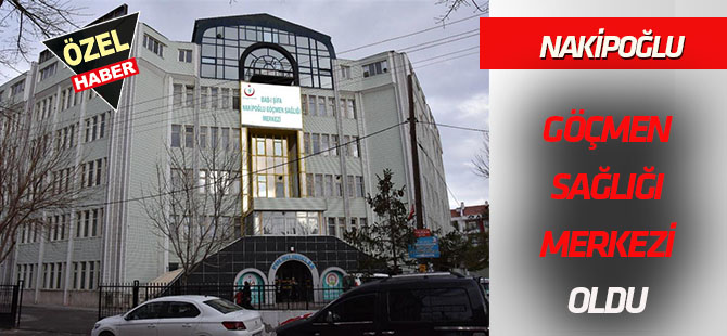 Nakipoğlu, Göçmen Sağlığı Merkezi oldu