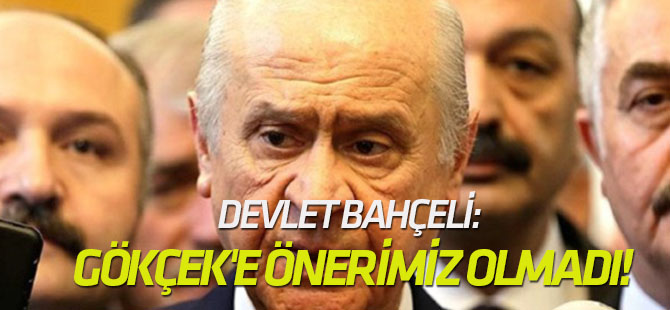 Bahçeli: Gökçek'e herhangi bir önerimiz olmadı!