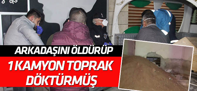 Arkadaşını öldürüp gömmek için bir kamyon toprak döktürmüş