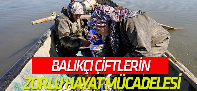 Balıkçı çiftlerin zorlu hayat mücadelesi