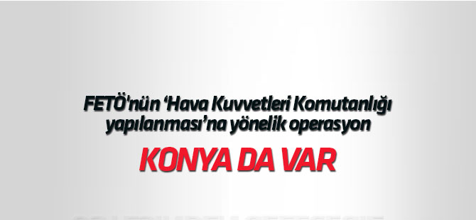 FETÖ'nün "Hava Kuvvetleri Komutanlığı yapılanması"na yönelik operasyon